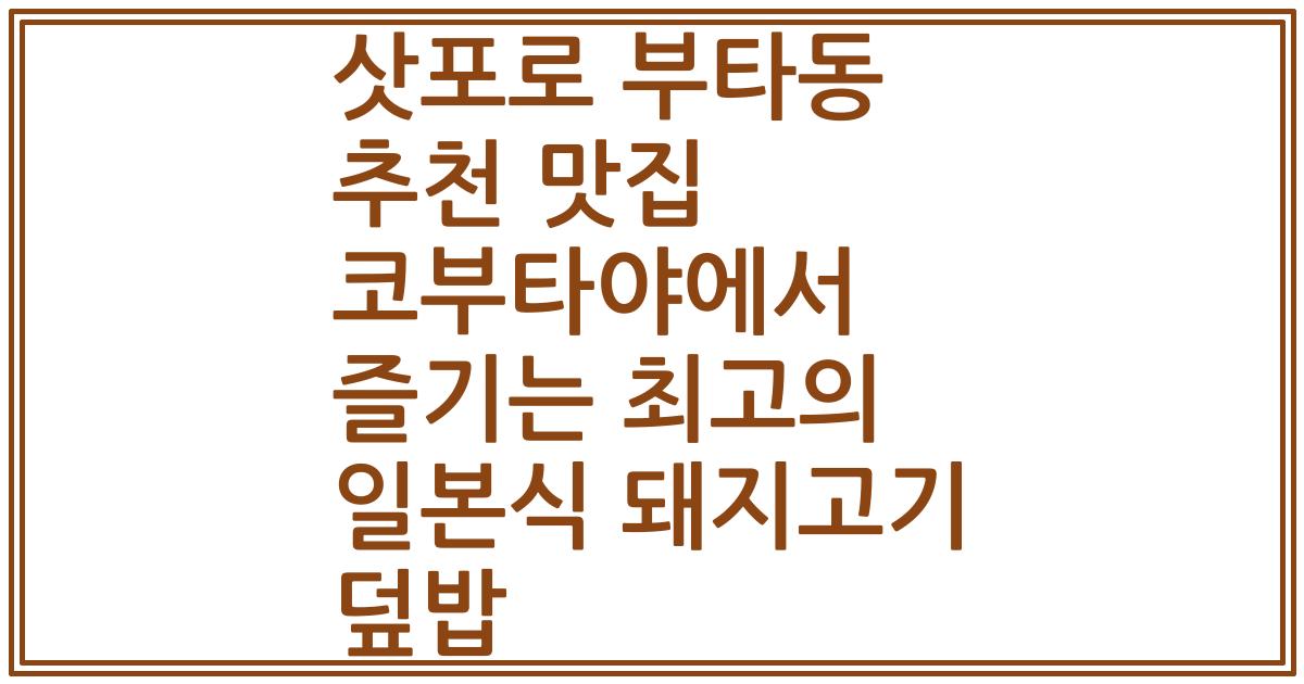 삿포로 부타동 추천 맛집 코부타야에서 즐기는 최고의 일본식 돼지고기 덮밥