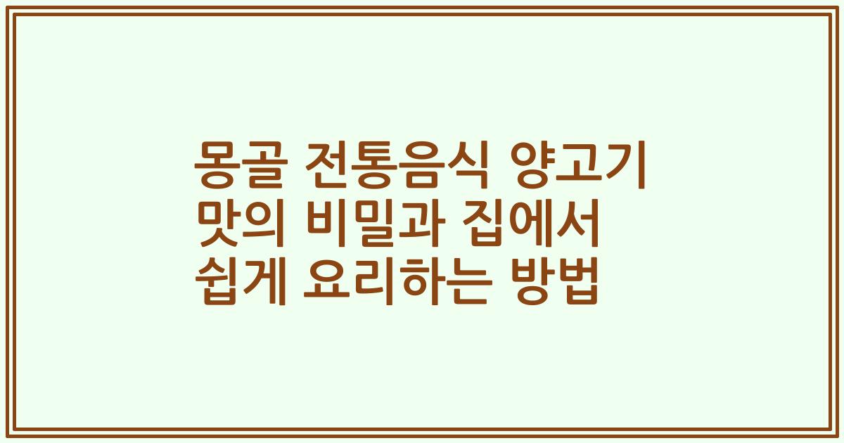 몽골 전통음식 양고기 맛의 비밀과 집에서 쉽게 요리하는 방법