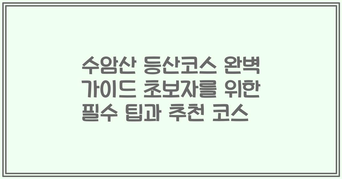 수암산 등산코스 완벽 가이드 초보자를 위한 필수 팁과 추천 코스