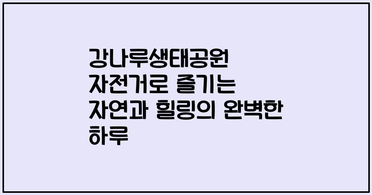 강나루생태공원 자전거로 즐기는 자연과 힐링의 완벽한 하루