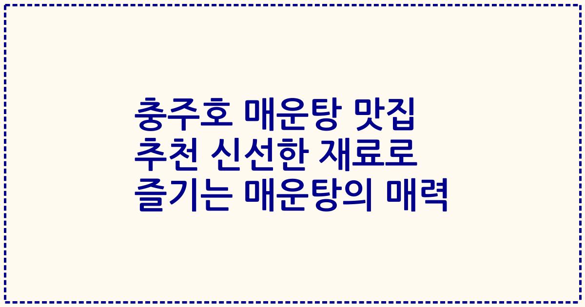 충주호 매운탕 맛집 추천 신선한 재료로 즐기는 매운탕의 매력