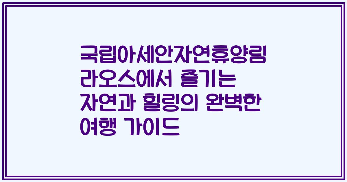 국립아세안자연휴양림 라오스에서 즐기는 자연과 힐링의 완벽한 여행 가이드