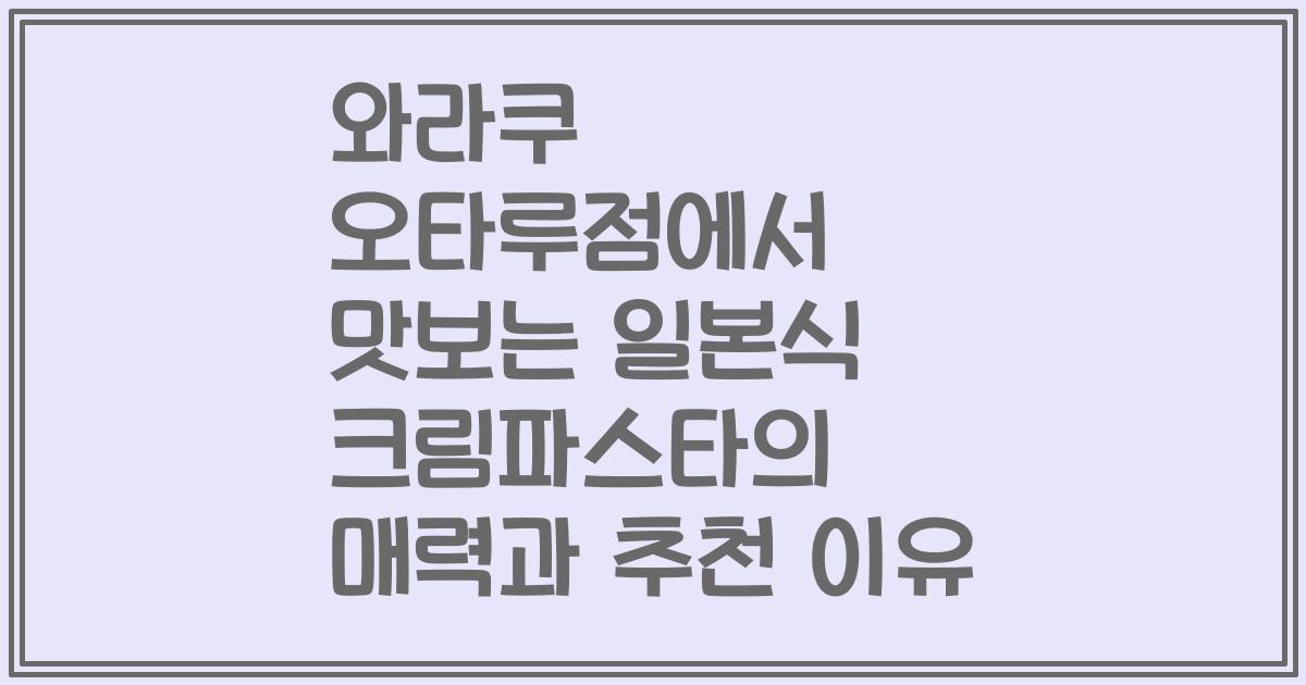 와라쿠 오타루점에서 맛보는 일본식 크림파스타의 매력과 추천 이유