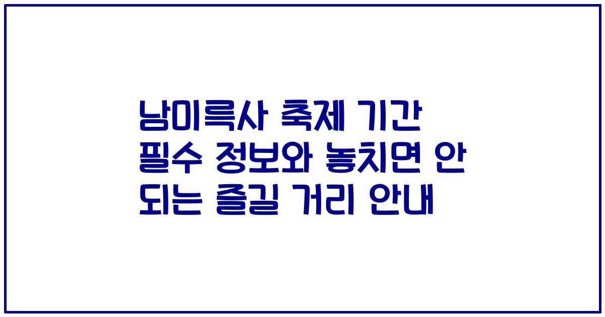 남미륵사 축제 기간 필수 정보와 놓치면 안 되는 즐길 거리 안내