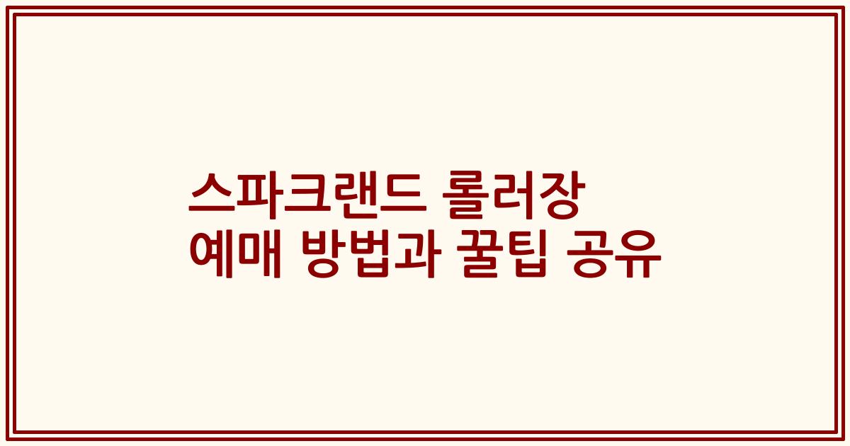스파크랜드 롤러장 예매 방법과 꿀팁 공유