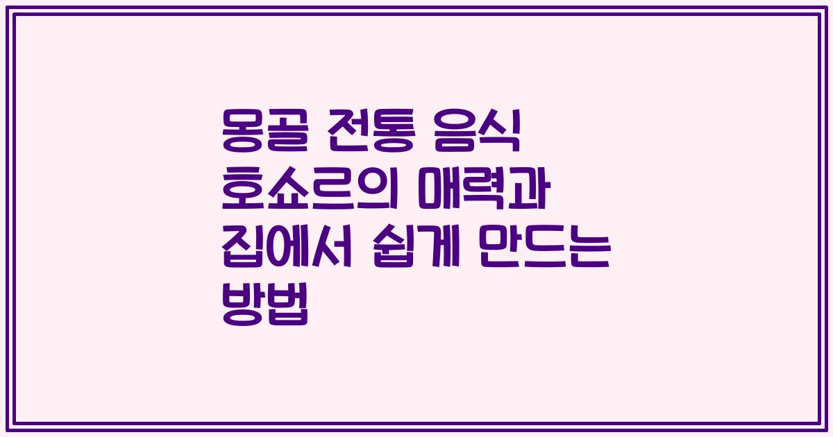 몽골 전통 음식 호쇼르의 매력과 집에서 쉽게 만드는 방법