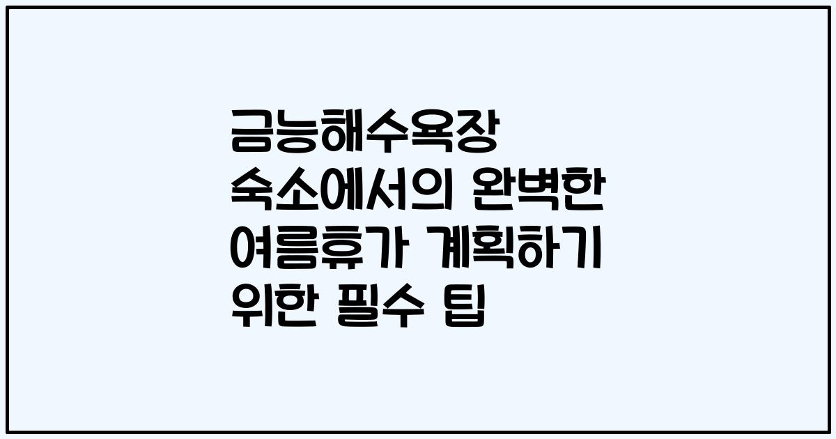 금능해수욕장 숙소에서의 완벽한 여름휴가 계획하기 위한 필수 팁