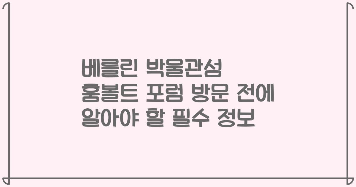 베를린 박물관섬 훔볼트 포럼 방문 전에 알아야 할 필수 정보