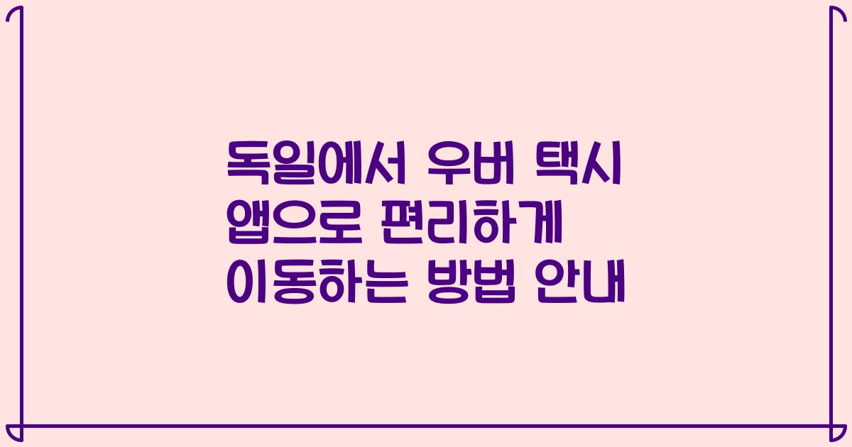 독일에서 우버 택시 앱으로 편리하게 이동하는 방법 안내