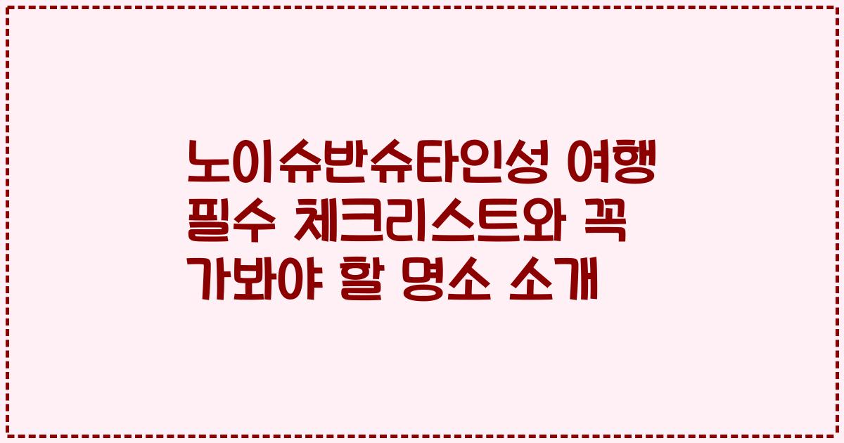 노이슈반슈타인성 여행 필수 체크리스트와 꼭 가봐야 할 명소 소개