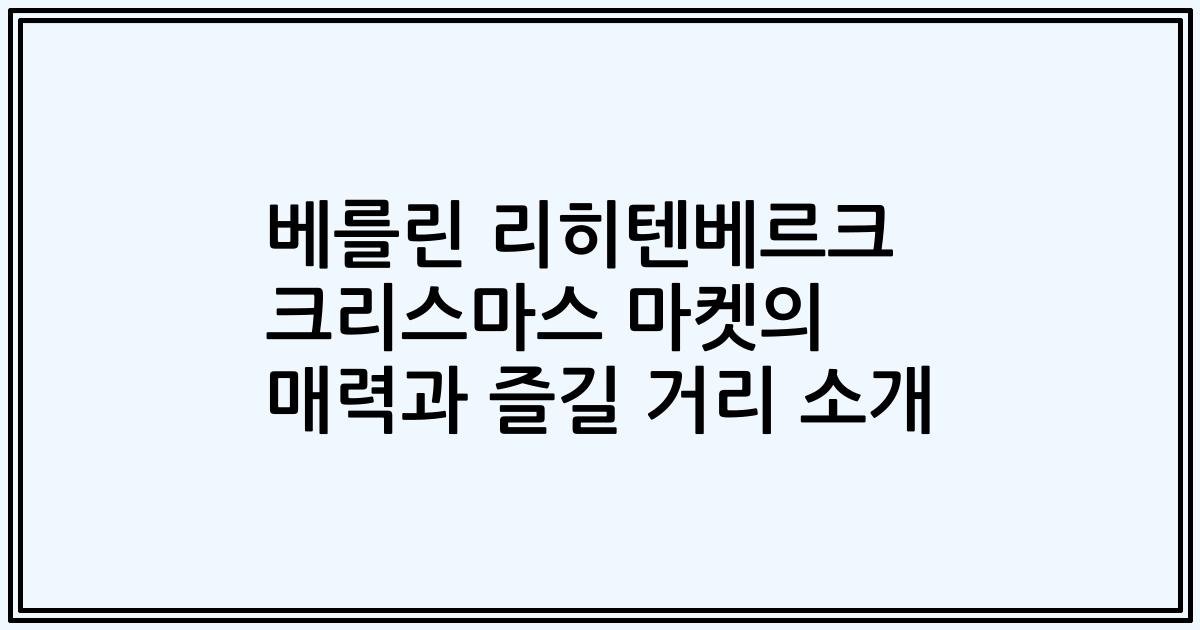 베를린 리히텐베르크 크리스마스 마켓의 매력과 즐길 거리 소개