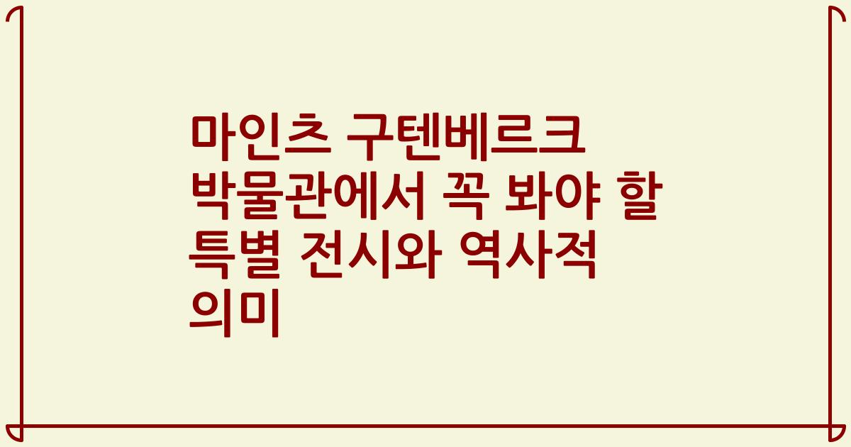마인츠 구텐베르크 박물관에서 꼭 봐야 할 특별 전시와 역사적 의미