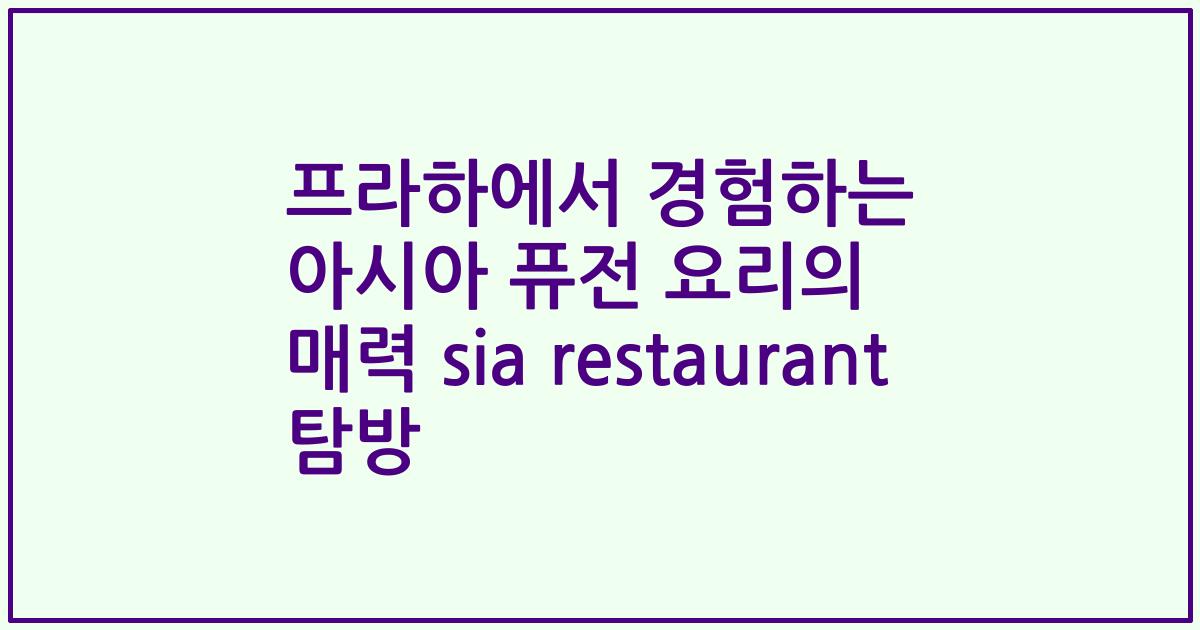 프라하에서 경험하는 아시아 퓨전 요리의 매력 sia restaurant 탐방