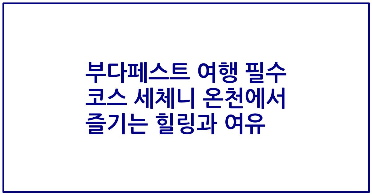부다페스트 여행 필수 코스 세체니 온천에서 즐기는 힐링과 여유