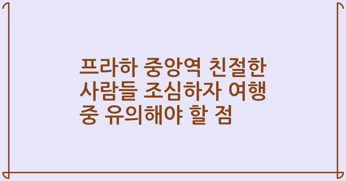 프라하 중앙역 친절한 사람들 조심하자 여행 중 유의해야 할 점