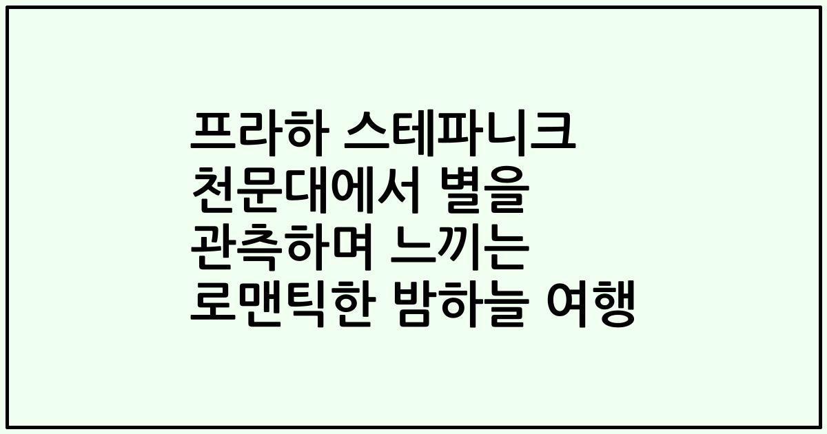 프라하 스테파니크 천문대에서 별을 관측하며 느끼는 로맨틱한 밤하늘 여행