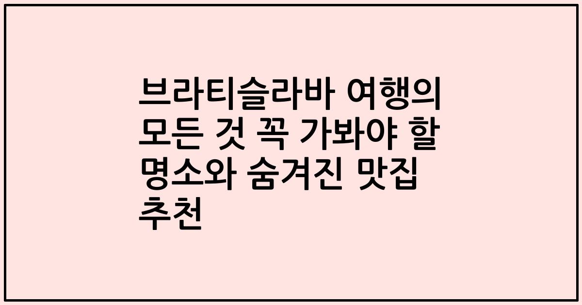브라티슬라바 여행의 모든 것 꼭 가봐야 할 명소와 숨겨진 맛집 추천