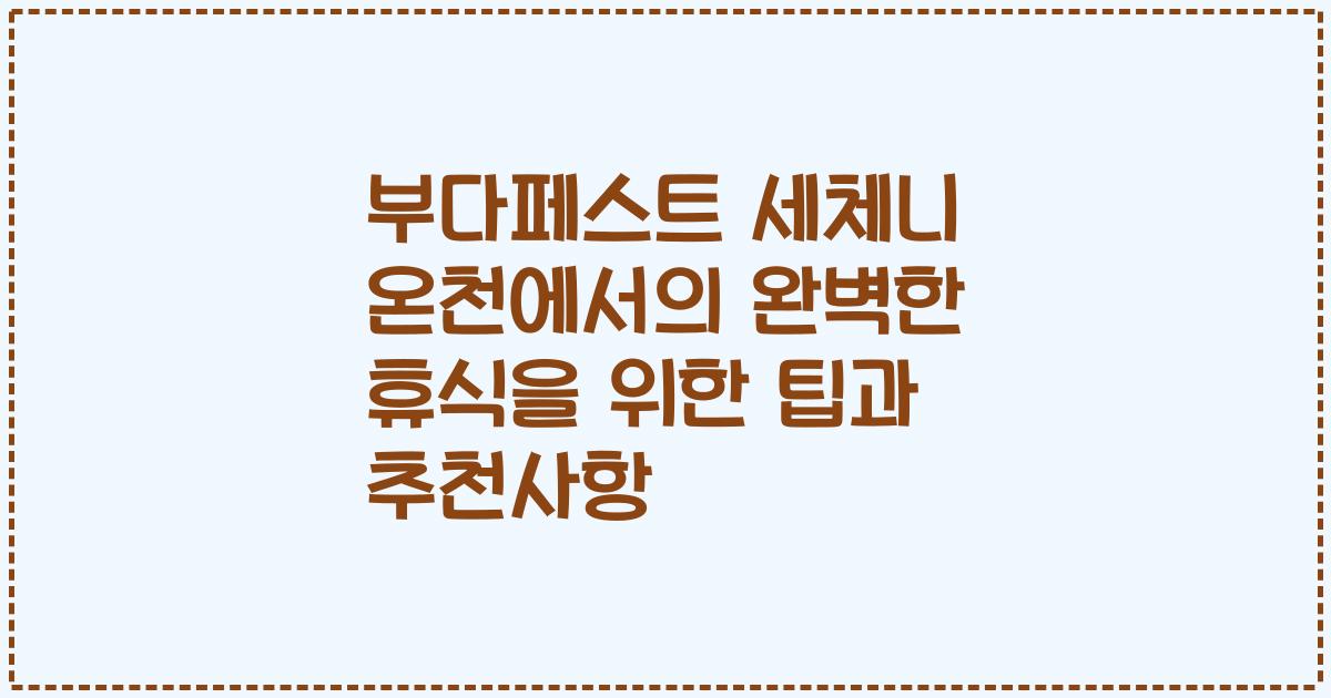부다페스트 세체니 온천에서의 완벽한 휴식을 위한 팁과 추천사항