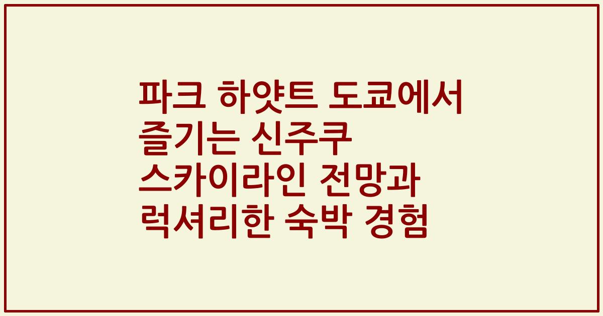 파크 하얏트 도쿄에서 즐기는 신주쿠 스카이라인 전망과 럭셔리한 숙박 경험