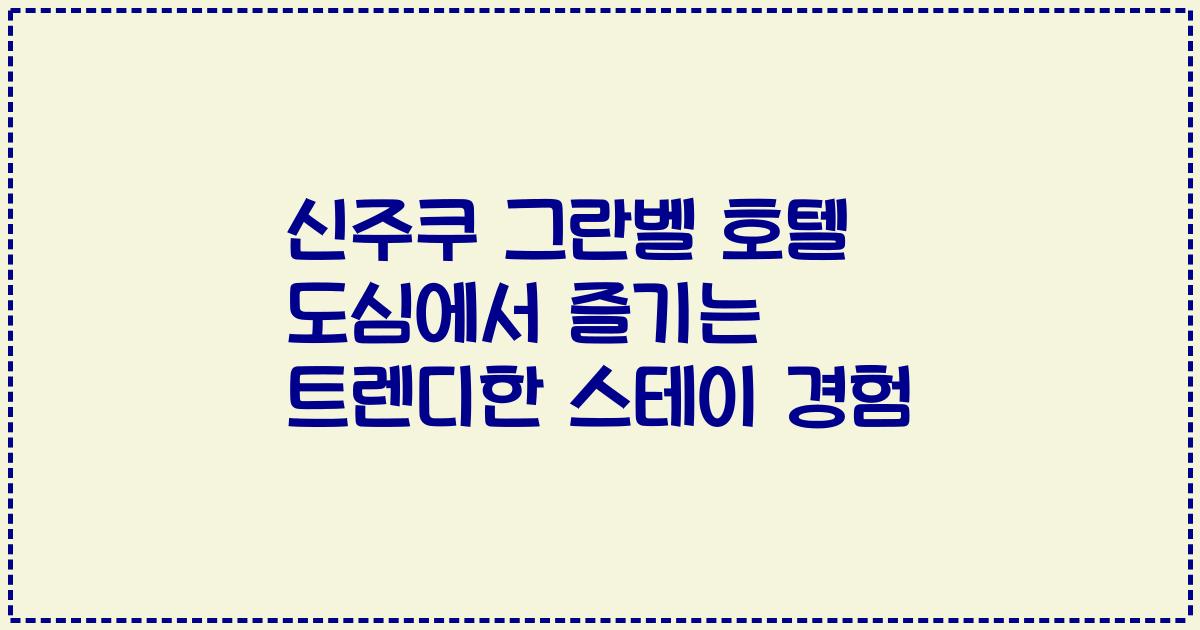 신주쿠 그란벨 호텔 도심에서 즐기는 트렌디한 스테이 경험