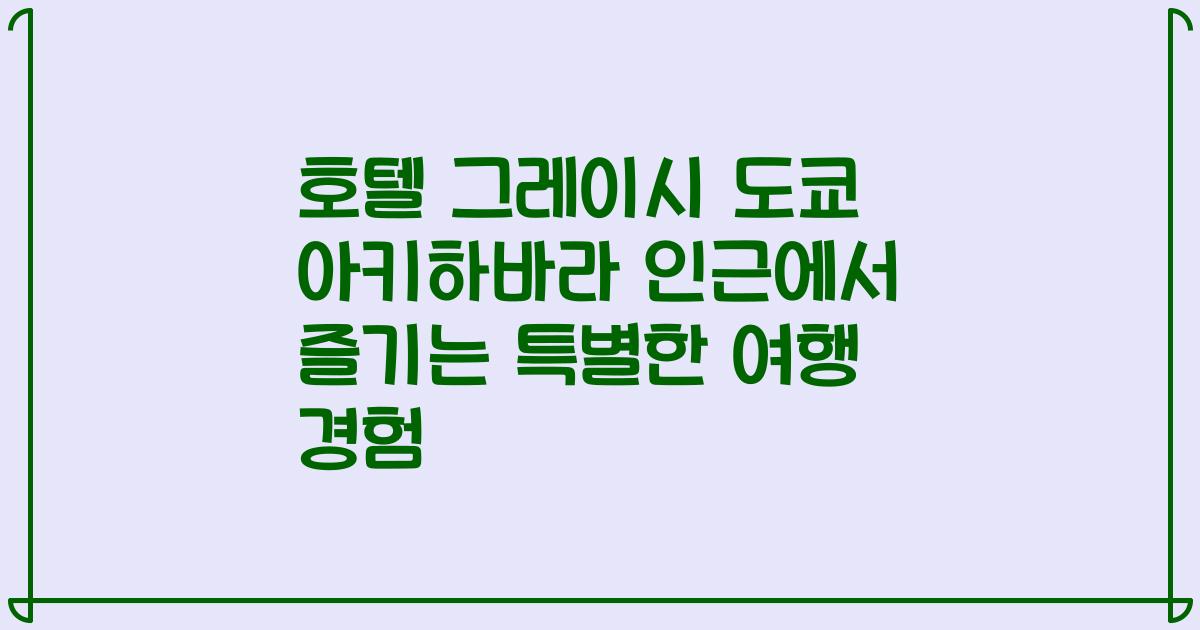 호텔 그레이시 도쿄 아키하바라 인근에서 즐기는 특별한 여행 경험