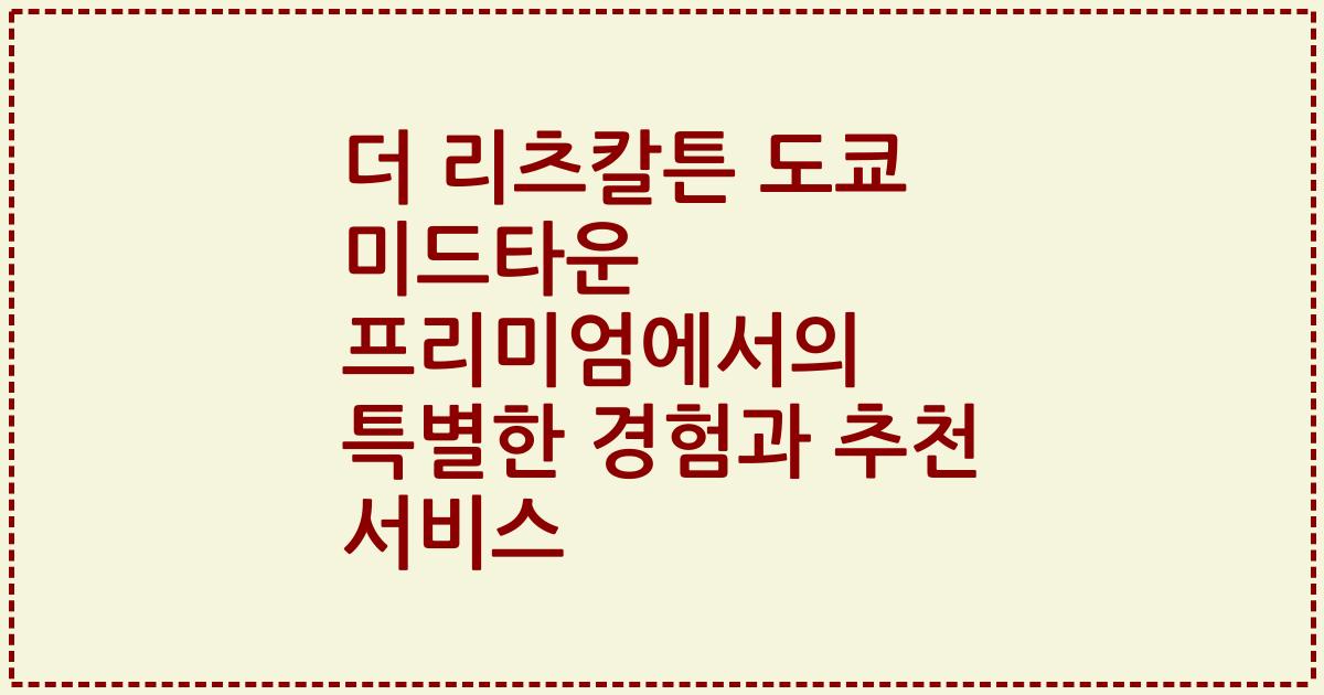 더 리츠칼튼 도쿄 미드타운 프리미엄에서의 특별한 경험과 추천 서비스