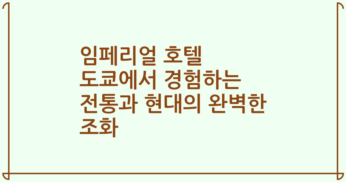 임페리얼 호텔 도쿄에서 경험하는 전통과 현대의 완벽한 조화