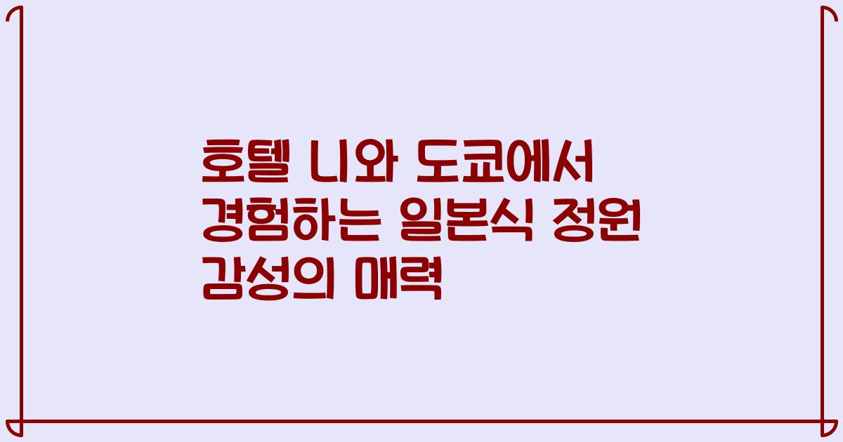 호텔 니와 도쿄에서 경험하는 일본식 정원 감성의 매력