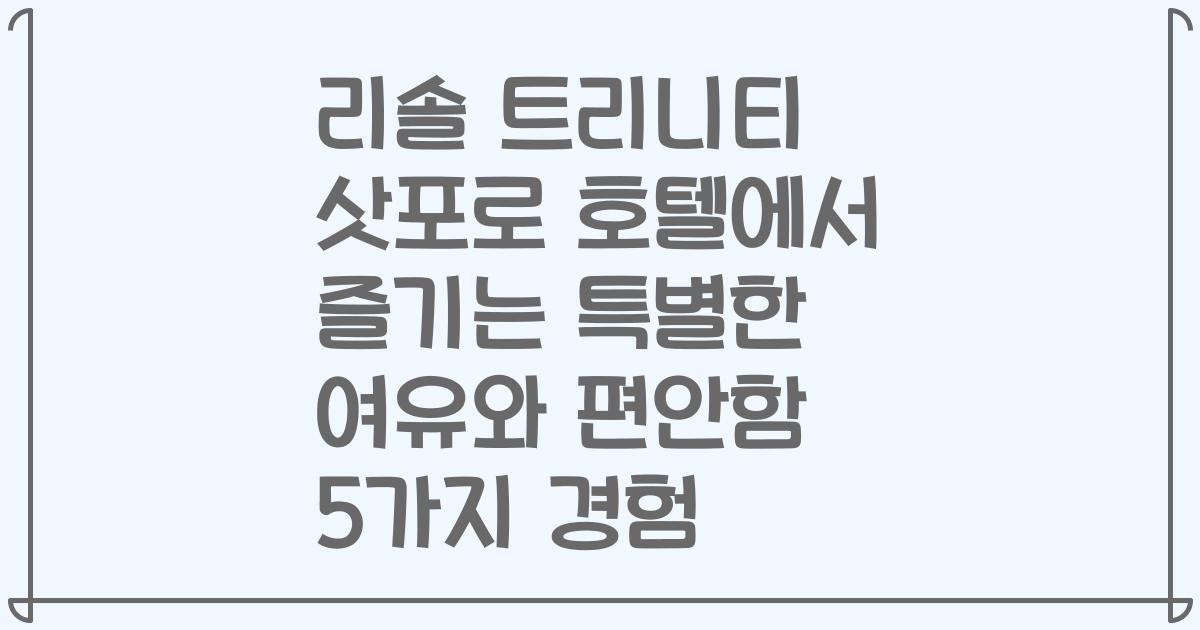 리솔 트리니티 삿포로 호텔에서 즐기는 특별한 여유와 편안함 5가지 경험