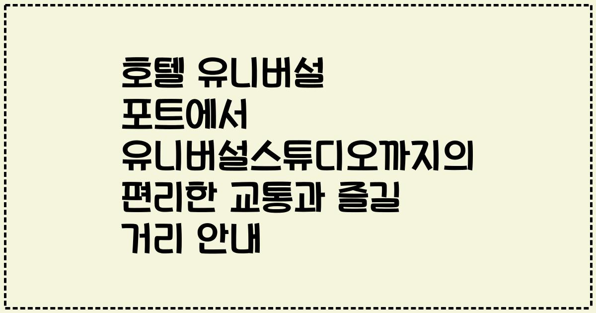 호텔 유니버설 포트에서 유니버설스튜디오까지의 편리한 교통과 즐길 거리 안내