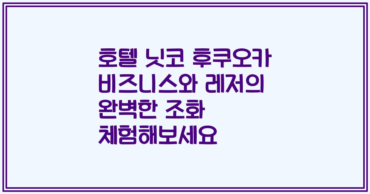 호텔 닛코 후쿠오카 비즈니스와 레저의 완벽한 조화 체험해보세요