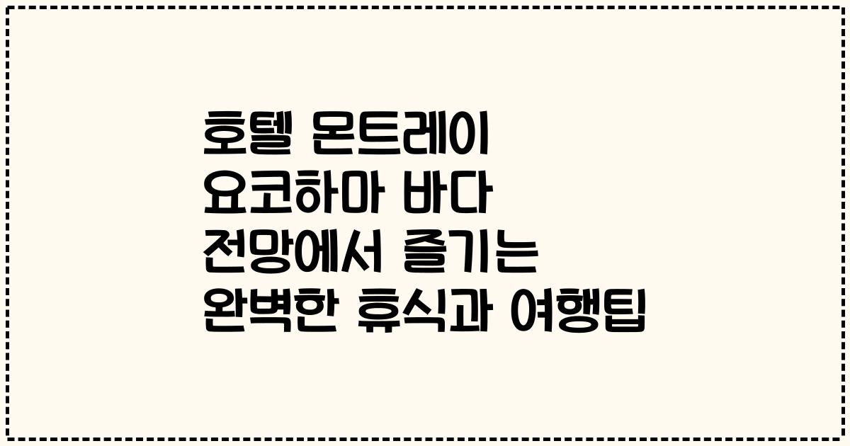 호텔 몬트레이 요코하마 바다 전망에서 즐기는 완벽한 휴식과 여행팁