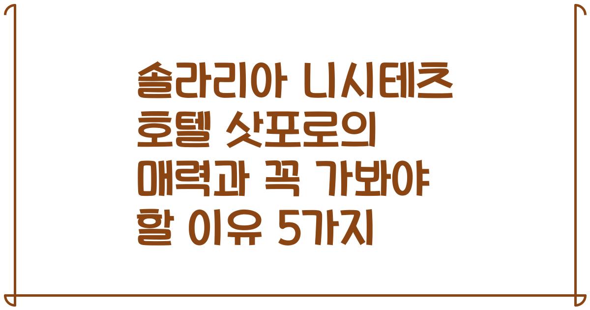 솔라리아 니시테츠 호텔 삿포로의 매력과 꼭 가봐야 할 이유 5가지