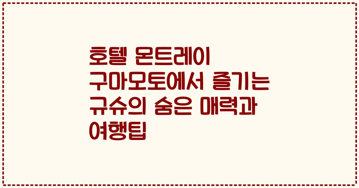 호텔 몬트레이 구마모토에서 즐기는 규슈의 숨은 매력과 여행팁