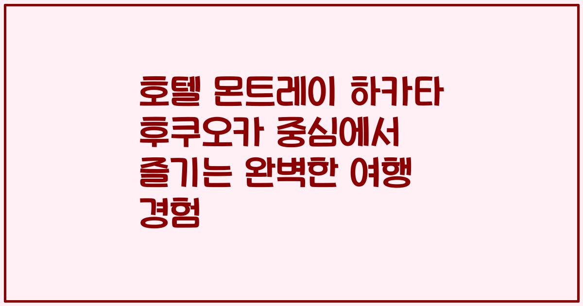 호텔 몬트레이 하카타 후쿠오카 중심에서 즐기는 완벽한 여행 경험