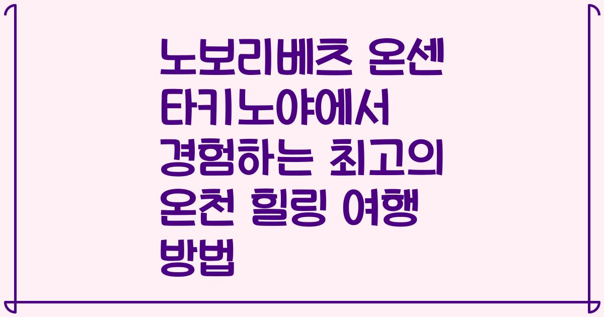 노보리베츠 온센 타키노야에서 경험하는 최고의 온천 힐링 여행 방법