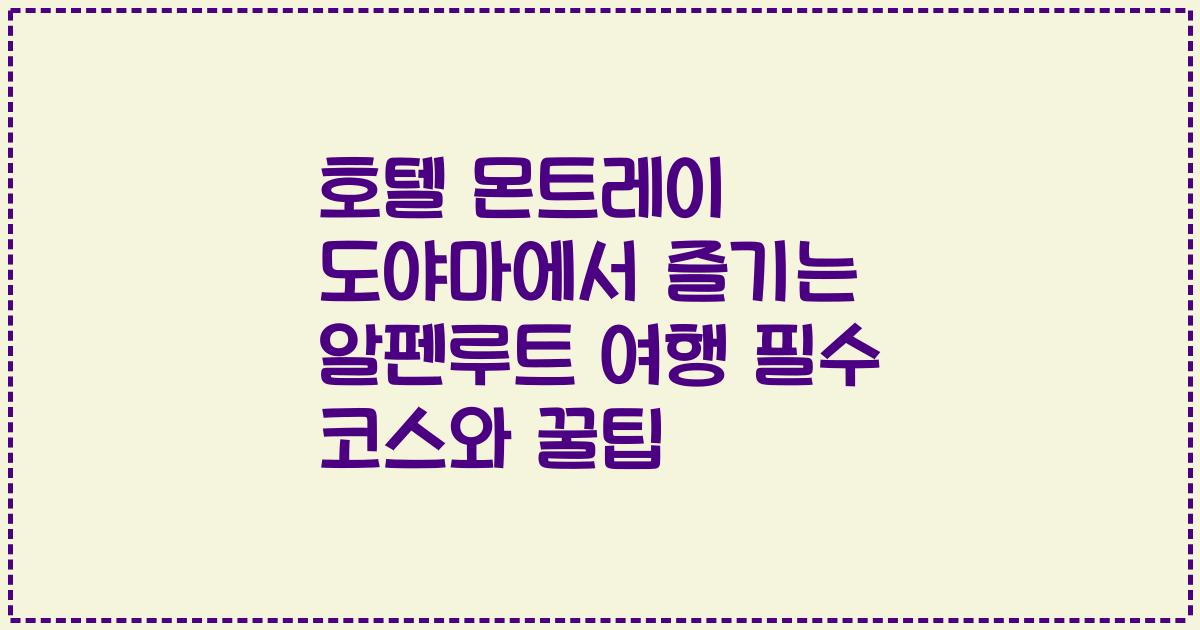 호텔 몬트레이 도야마에서 즐기는 알펜루트 여행 필수 코스와 꿀팁