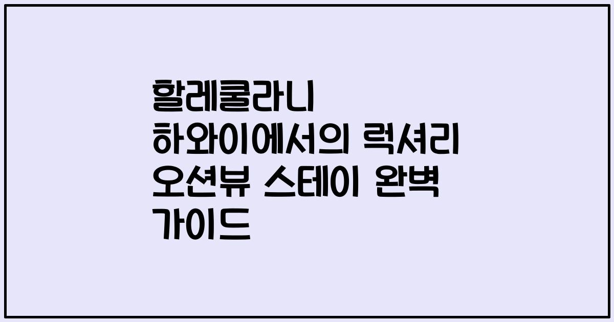 할레쿨라니 하와이에서의 럭셔리 오션뷰 스테이 완벽 가이드