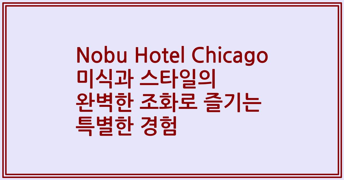 Nobu Hotel Chicago 미식과 스타일의 완벽한 조화로 즐기는 특별한 경험