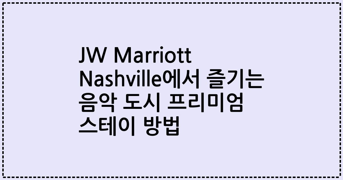 JW Marriott Nashville에서 즐기는 음악 도시 프리미엄 스테이 방법