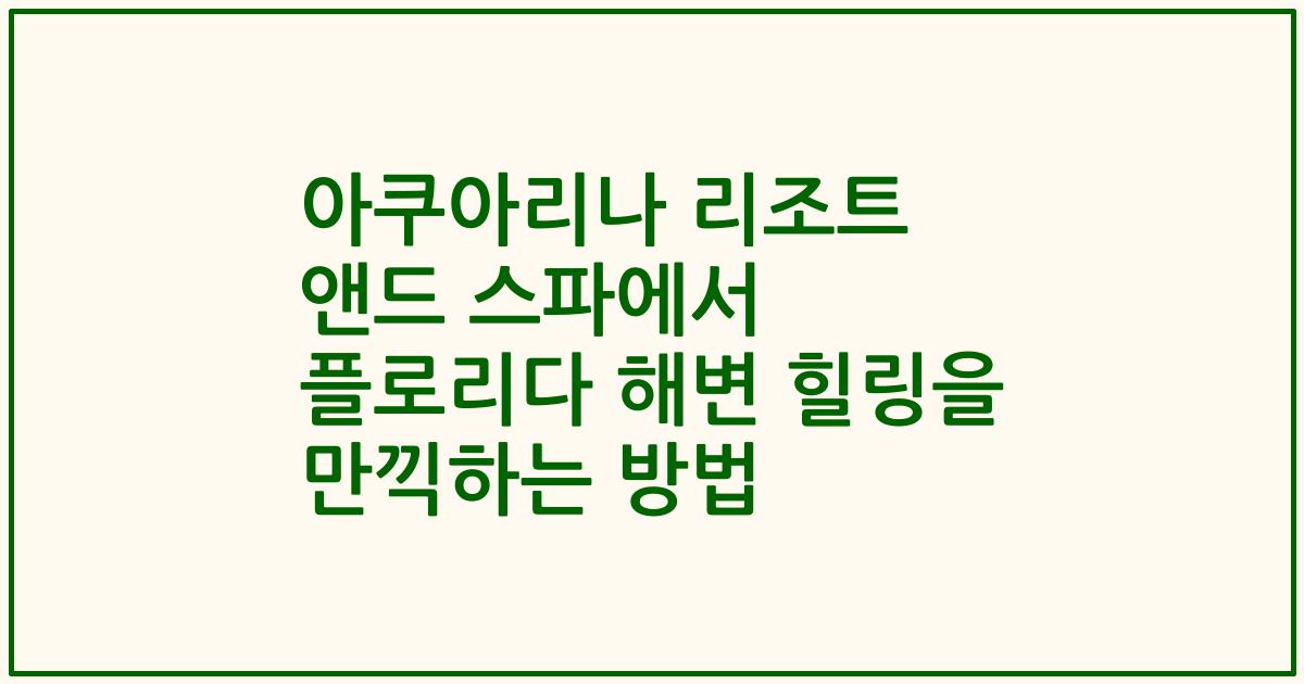 아쿠아리나 리조트 앤드 스파에서 플로리다 해변 힐링을 만끽하는 방법