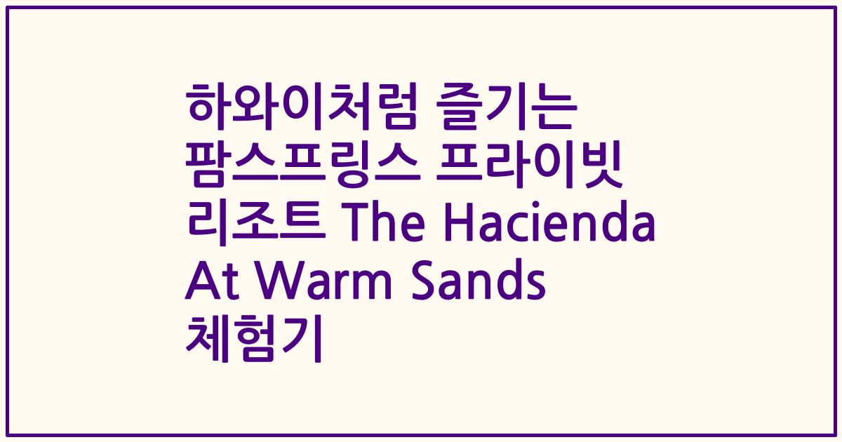 하와이처럼 즐기는 팜스프링스 프라이빗 리조트 The Hacienda At Warm Sands 체험기