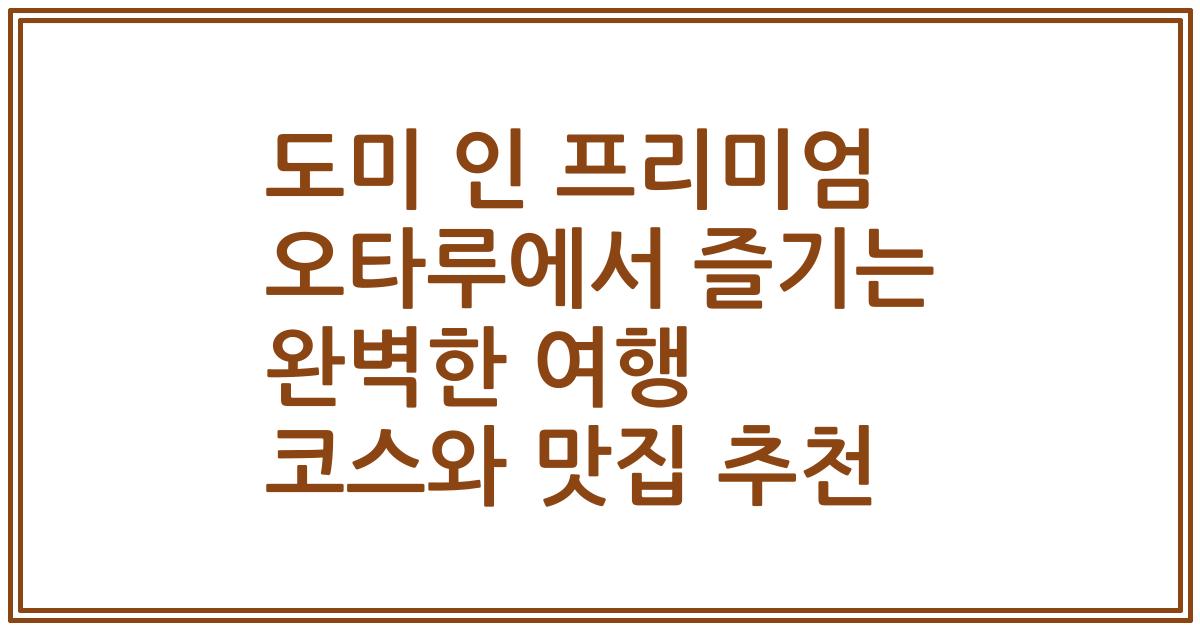 도미 인 프리미엄 오타루에서 즐기는 완벽한 여행 코스와 맛집 추천