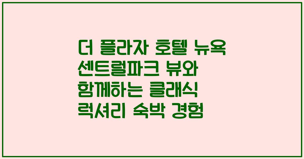 더 플라자 호텔 뉴욕 센트럴파크 뷰와 함께하는 클래식 럭셔리 숙박 경험