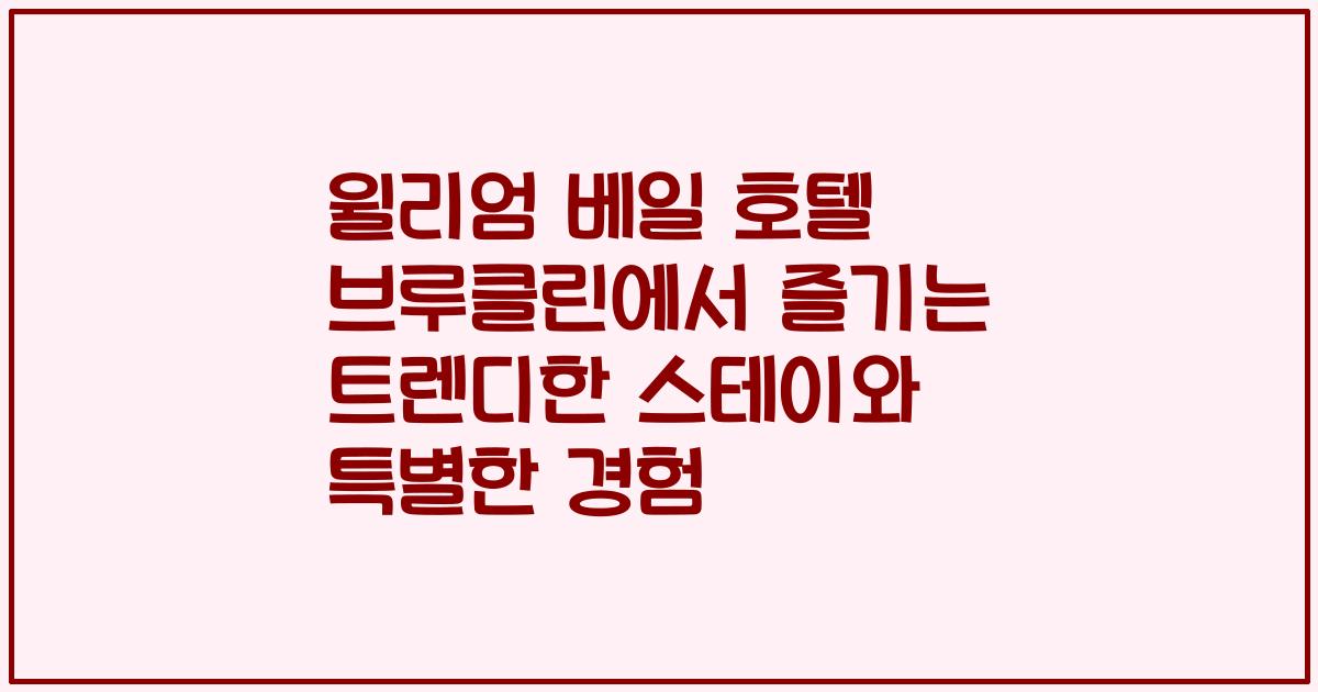 윌리엄 베일 호텔 브루클린에서 즐기는 트렌디한 스테이와 특별한 경험
