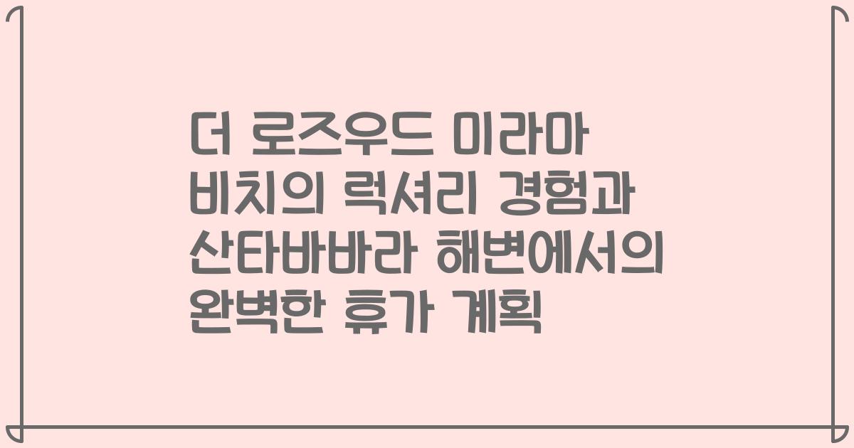 더 로즈우드 미라마 비치의 럭셔리 경험과 산타바바라 해변에서의 완벽한 휴가 계획