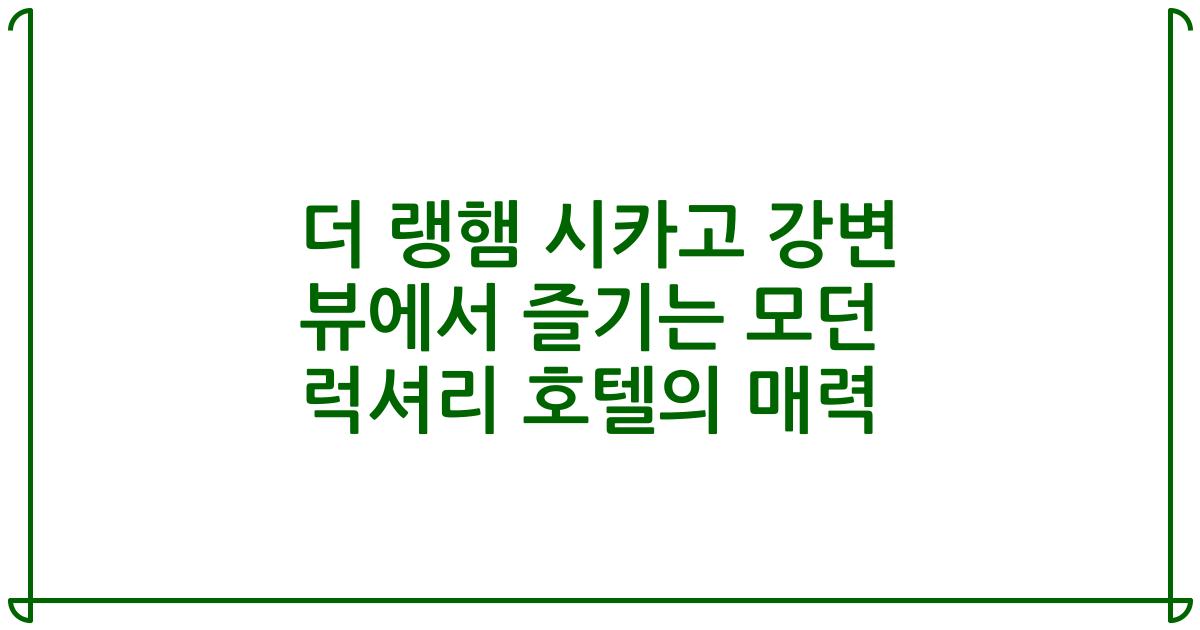 더 랭햄 시카고 강변 뷰에서 즐기는 모던 럭셔리 호텔의 매력