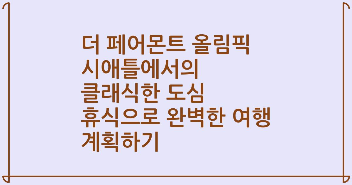 더 페어몬트 올림픽 시애틀에서의 클래식한 도심 휴식으로 완벽한 여행 계획하기