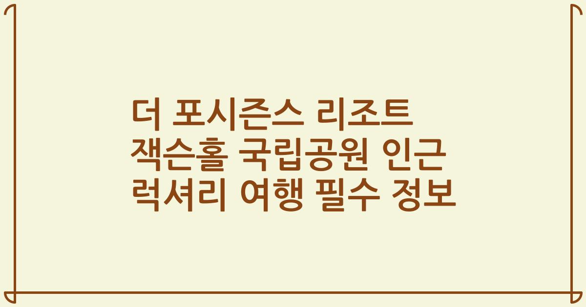 더 포시즌스 리조트 잭슨홀 국립공원 인근 럭셔리 여행 필수 정보