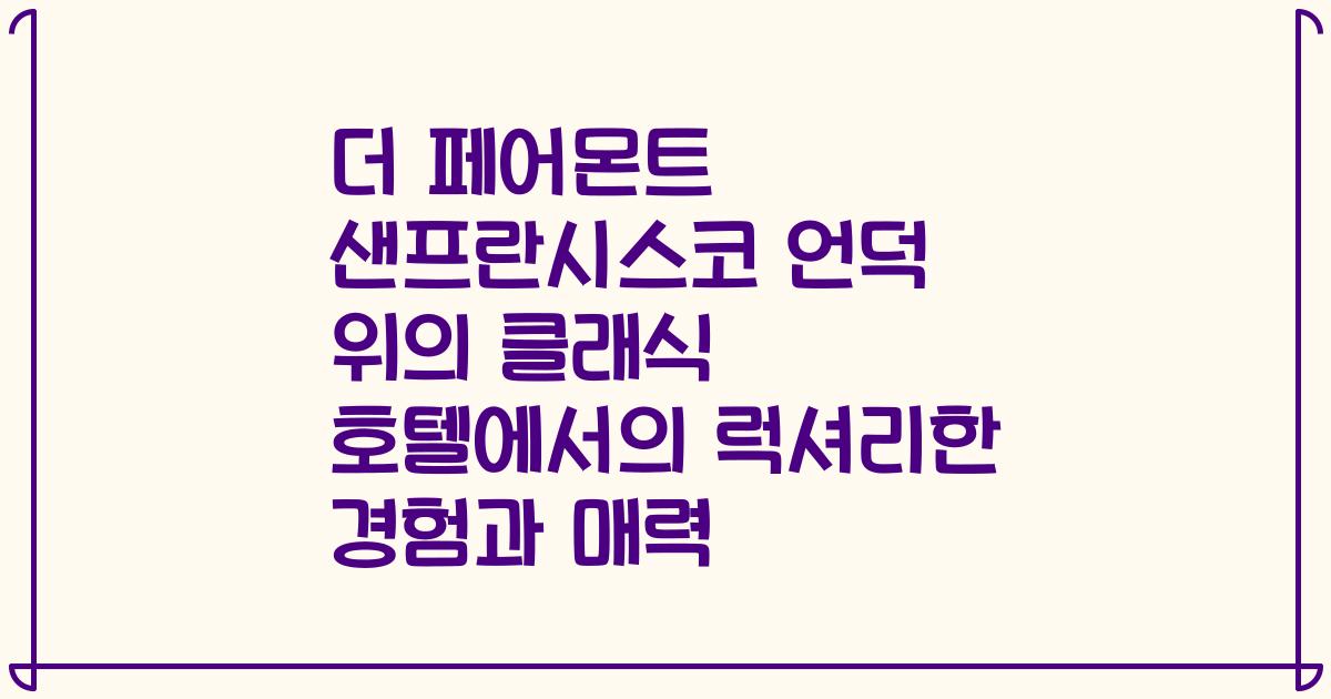 더 페어몬트 샌프란시스코 언덕 위의 클래식 호텔에서의 럭셔리한 경험과 매력